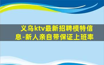 义乌ktv最新招聘模特信息-新人亲自带保证上班率