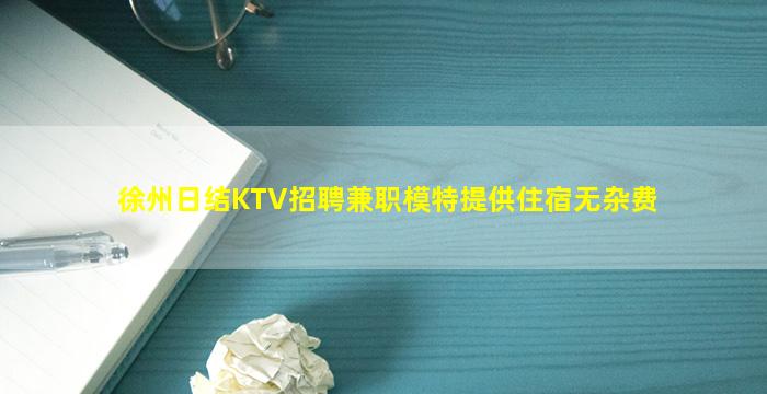 徐州日结KTV招聘兼职模特提供住宿无杂费