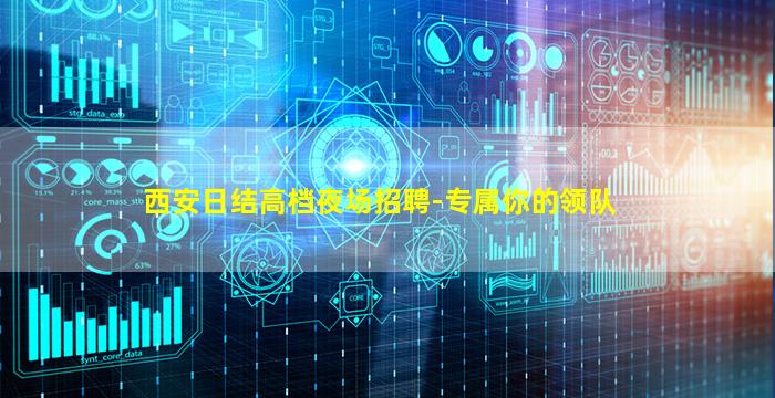 西安日结高档夜场招聘-专属你的领队